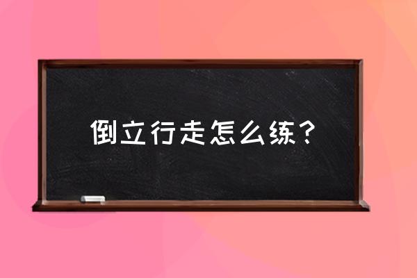 倒立行走怎么练 倒立行走怎么练？