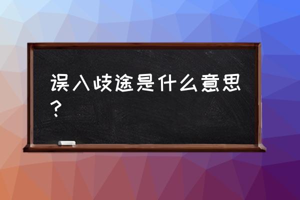 误入歧途一般指什么 误入歧途是什么意思？