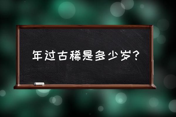 年过古稀是多少岁 年过古稀是多少岁？