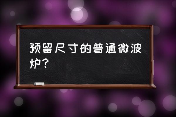 微波炉的尺寸一般是多少 预留尺寸的普通微波炉？