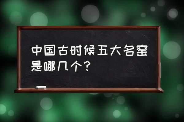 宋代五大名窑指的是 中国古时候五大名窑是哪几个？