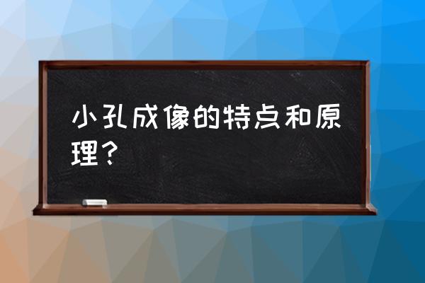 小孔成像的原理和特点 小孔成像的特点和原理？