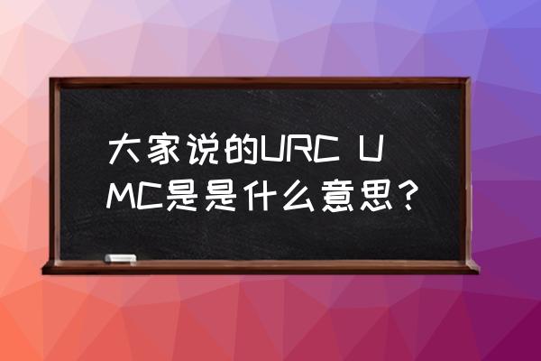 托收统一规则最新版本 大家说的URC UMC是是什么意思？