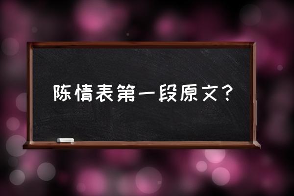 陈情表原文一二段 陈情表第一段原文？