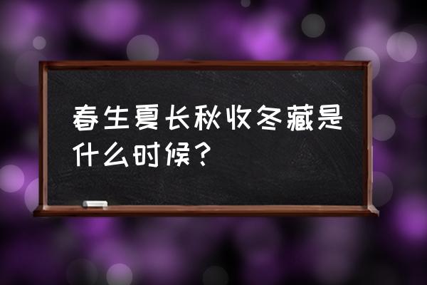 春生夏长秋收冬藏出处 春生夏长秋收冬藏是什么时候？