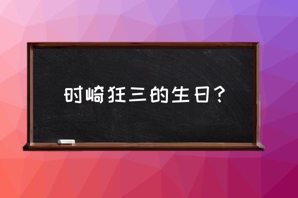 时崎狂三生日 时崎狂三的生日？