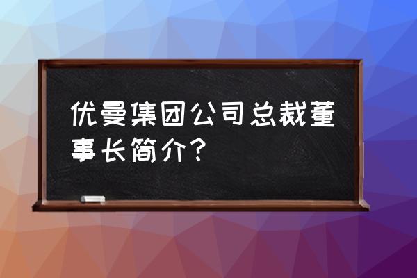 优曼家纺创始人 优曼集团公司总裁董事长简介？