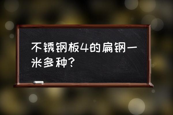 不锈钢扁钢计算公式 不锈钢板4的扁钢一米多种？