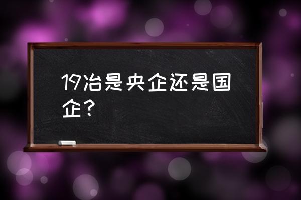 中国中冶建筑 19冶是央企还是国企？