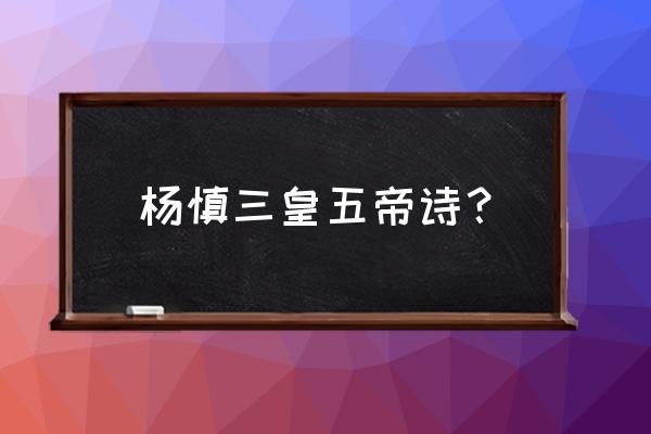 道德三皇五帝出自哪里 杨慎三皇五帝诗？