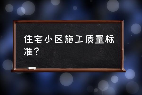 建筑工程质量标准 住宅小区施工质量标准？