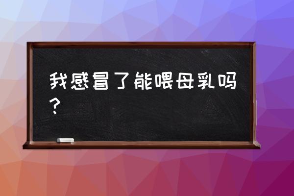 普通感冒能喂奶吗 我感冒了能喂母乳吗？