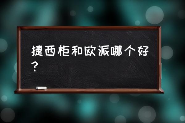 捷西橱柜和欧派哪个好 捷西柜和欧派哪个好？