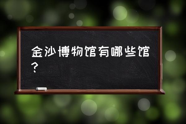 金沙遗址博物馆简介 金沙博物馆有哪些馆？