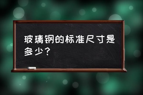 玻璃钢格栅板规格表 玻璃钢的标准尺寸是多少？