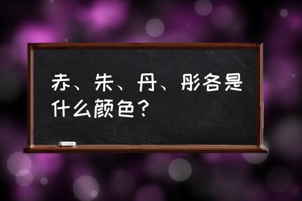 赤朱丹彤的颜色 赤、朱、丹、彤各是什么颜色？