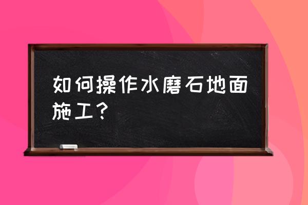 水磨石地面施工方法 如何操作水磨石地面施工？