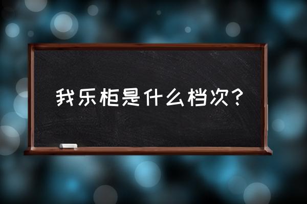 南京我乐橱柜 我乐柜是什么档次？