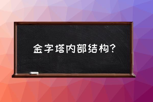 金字塔的内部是什么样子的 金字塔内部结构？