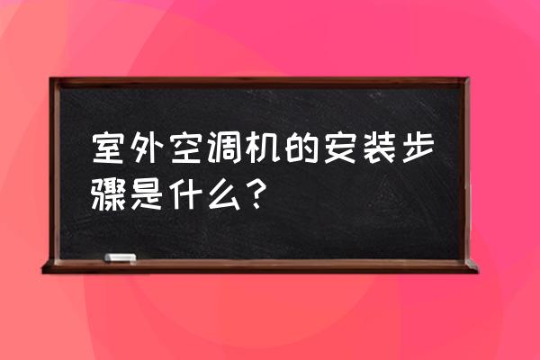 空调外机安装步骤 室外空调机的安装步骤是什么？