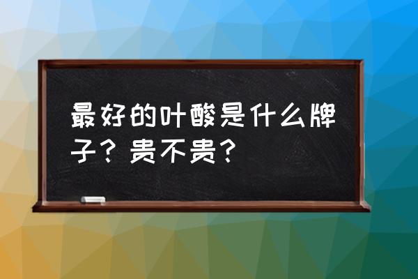 为什么斯利安叶酸那么贵 最好的叶酸是什么牌子？贵不贵？