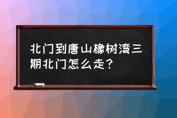 唐山橡树湾占地面积 北门到唐山橡树湾三期北门怎么走？