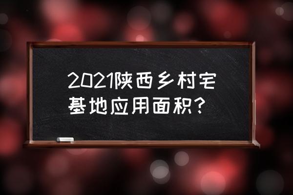 陕西农村房屋 2021陕西乡村宅基地应用面积？