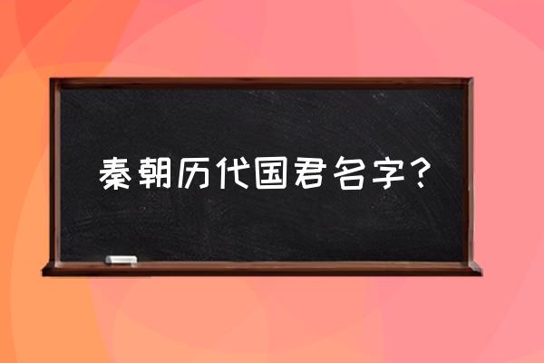 秦国历代国君及姓名 秦朝历代国君名字？