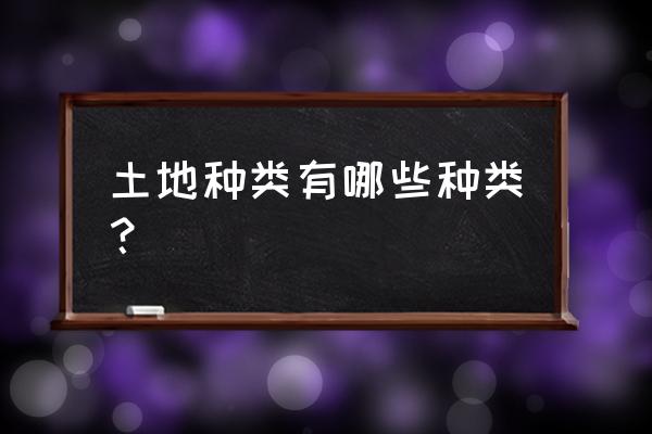 土地类型分为几种 土地种类有哪些种类？