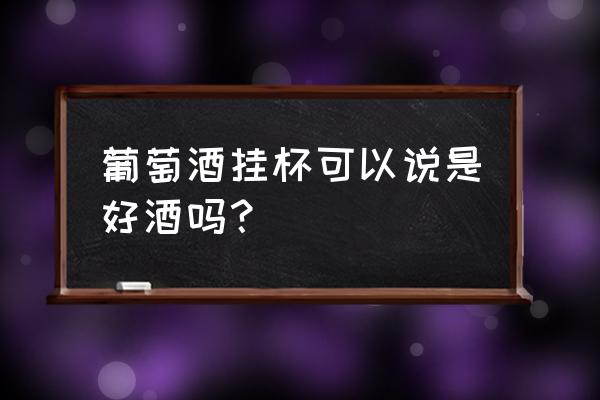 真正好的红酒挂杯吗 葡萄酒挂杯可以说是好酒吗？