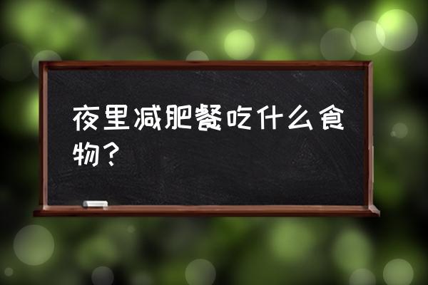 晚上吃什么饭减肥 夜里减肥餐吃什么食物？