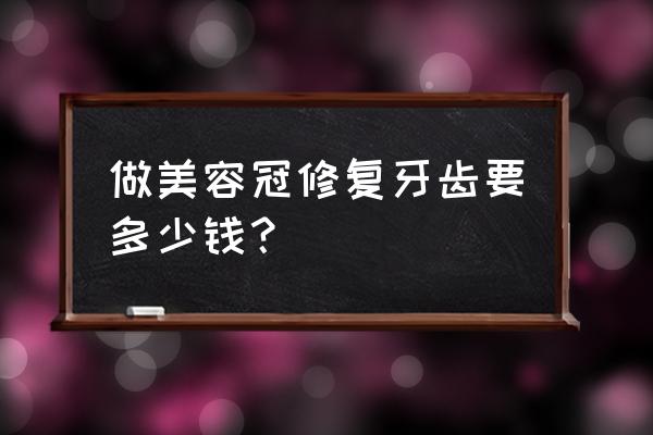 美容冠多少钱一颗 做美容冠修复牙齿要多少钱？