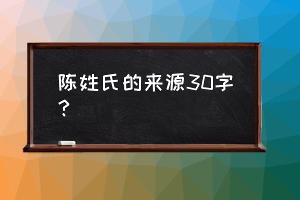 陈姓的来源简写 陈姓氏的来源30字？