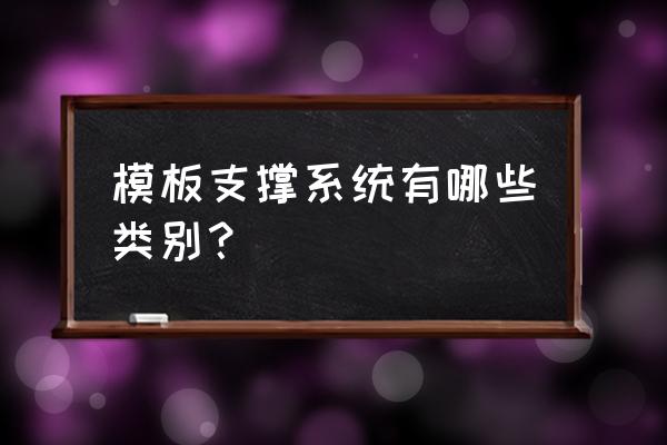 模板支撑体系组成 模板支撑系统有哪些类别？