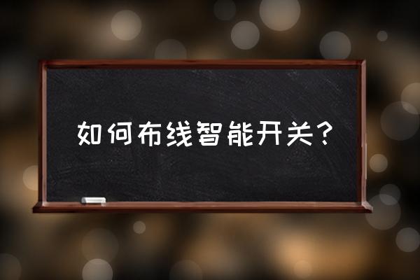 智能开关如何布线 如何布线智能开关？