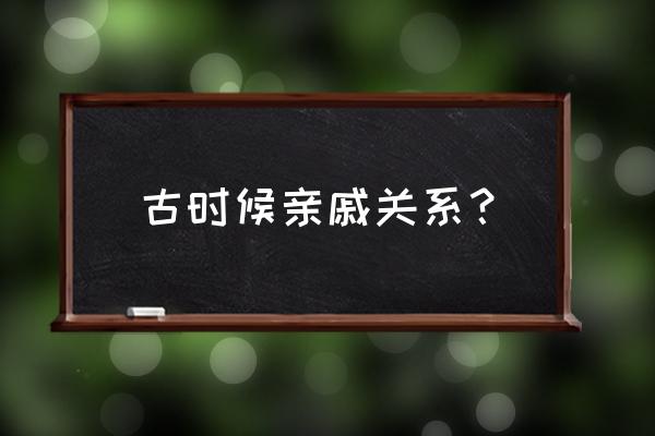 古代亲戚关系称呼大全 古时候亲戚关系？