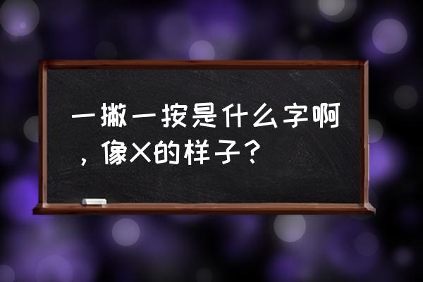 一撇一捺怎么写 一撇一按是什么字啊，像X的样子？