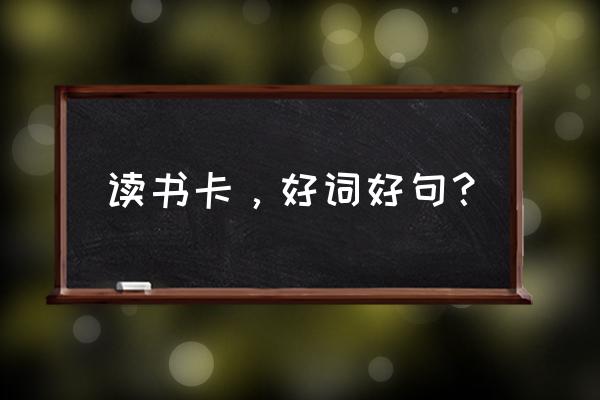 读书卡摘抄大全 读书卡，好词好句？