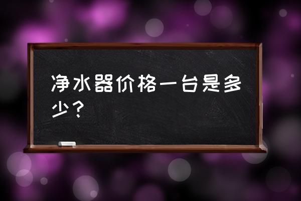 装一套全屋净水多少钱 净水器价格一台是多少？