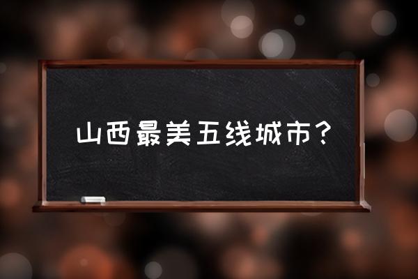 山西榆次属于几线城市 山西最美五线城市？