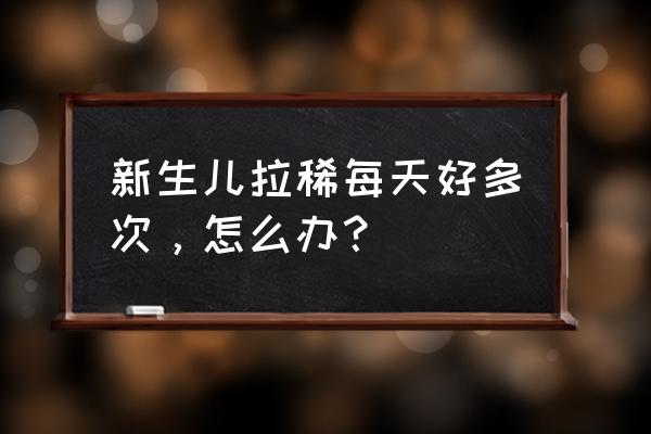 刚出生婴儿拉肚子 新生儿拉稀每天好多次，怎么办？