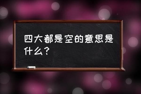 四大皆空形容什么 四大都是空的意思是什么？