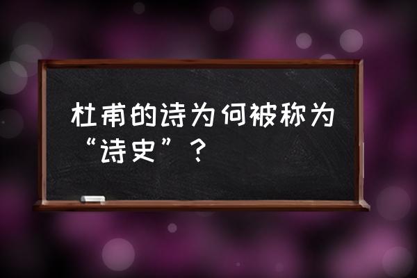 杜甫的诗被称为诗史 杜甫的诗为何被称为“诗史”？