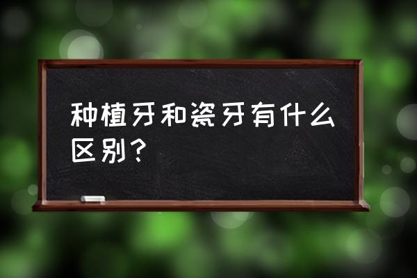 种植牙和烤瓷牙的区别 种植牙和瓷牙有什么区别？