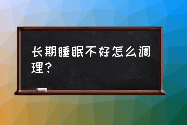 睡眠不好怎么办如何调整 长期睡眠不好怎么调理？