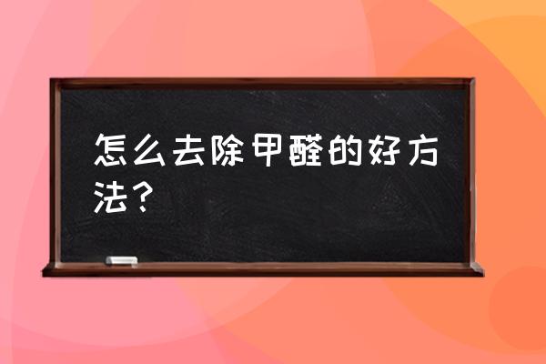 处理甲醛的最好方法 怎么去除甲醛的好方法？