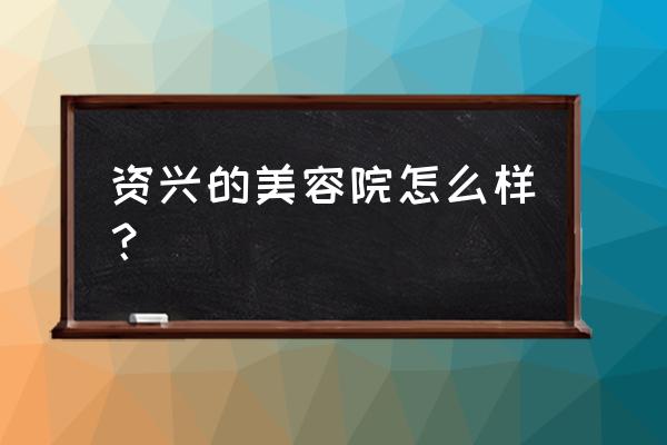 路易香浓怎么样 资兴的美容院怎么样？