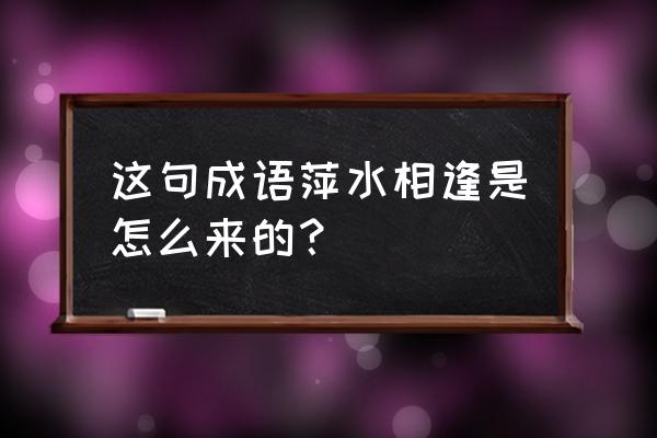 萍水相逢他乡客的意思 这句成语萍水相逢是怎么来的？