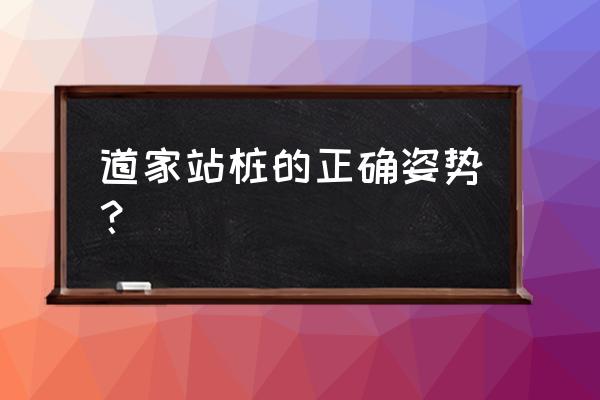 站桩的正确姿势 道家站桩的正确姿势？