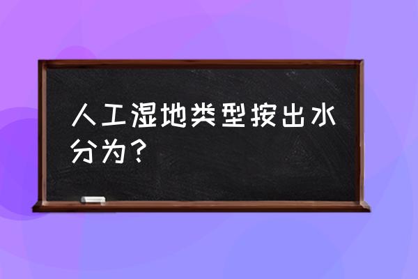 垂直潜流湿地 人工湿地类型按出水分为？